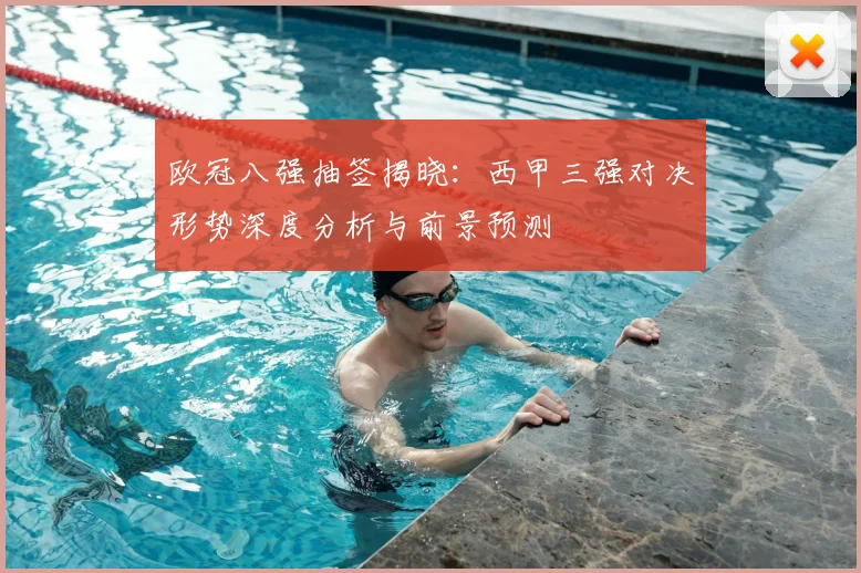 欧冠八强抽签揭晓：西甲三强对决形势深度分析与前景预测