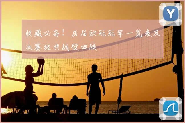 收藏必备！历届欧冠冠军一览表及决赛经典战役回顾