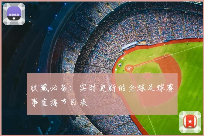 收藏必备：实时更新的全球足球赛事直播节目表