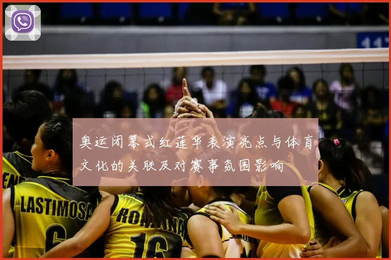 奥运闭幕式红莲华表演亮点与体育文化的关联及对赛事氛围影响