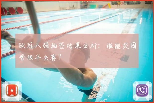 欧冠八强抽签结果分析：谁能突围晋级半决赛？