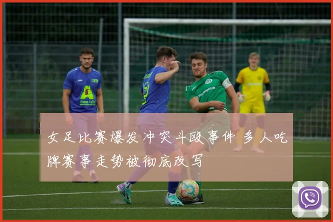 女足比赛爆发冲突斗殴事件 多人吃牌赛事走势被彻底改写