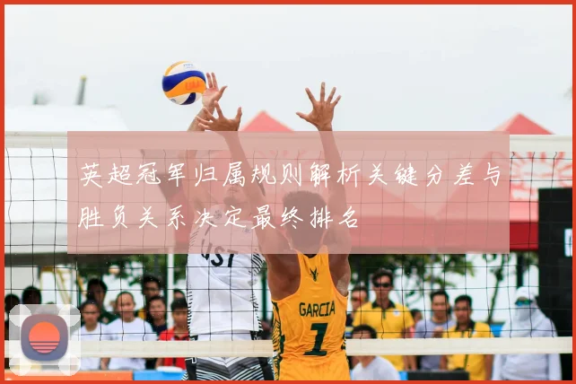 英超冠军归属规则解析关键分差与胜负关系决定最终排名