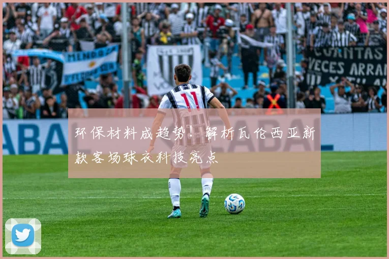 环保材料成趋势！解析瓦伦西亚新款客场球衣科技亮点