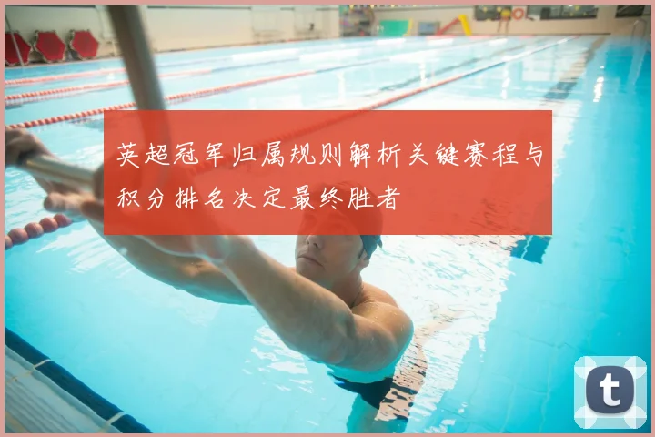 英超冠军归属规则解析关键赛程与积分排名决定最终胜者