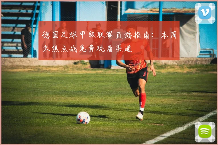 德国足球甲级联赛直播指南:本周末焦点战免费观看渠道