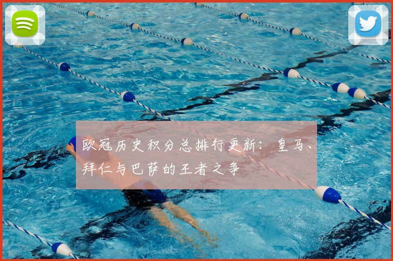 欧冠历史积分总排行更新:皇马、拜仁与巴萨的王者之争